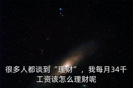 很多人都談到“理財”，我每月34千工資該怎么理財呢