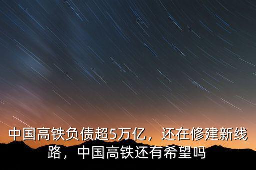 中國(guó)高鐵負(fù)債超5萬億，還在修建新線路，中國(guó)高鐵還有希望嗎