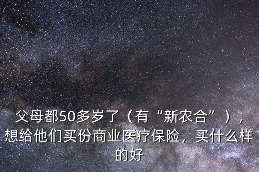 父母都50多歲了（有“新農合”），想給他們買份商業醫療保險，買什么樣的好