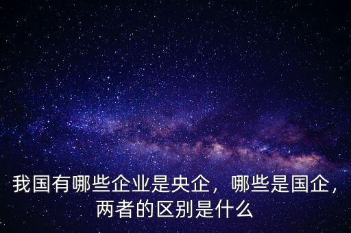 什么是國企什么是央企,我國有哪些企業是央企