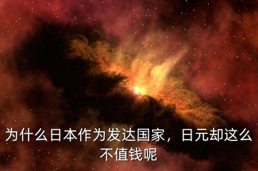 日元為什么值錢了,為什么日本作為發達國家
