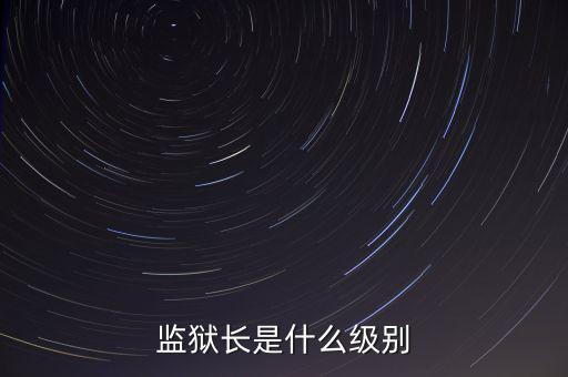陳士渠什么級別,監獄長是什么級別