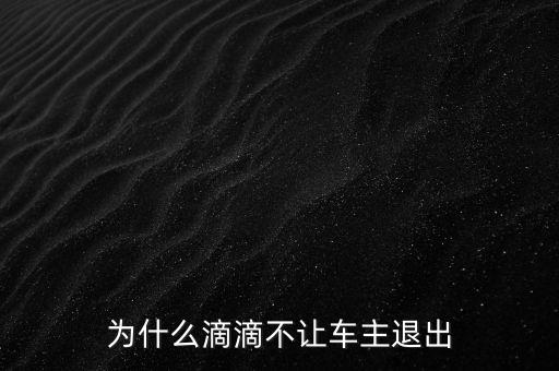 滴滴車主想退出怎么辦,我想退出滴滴車主行業