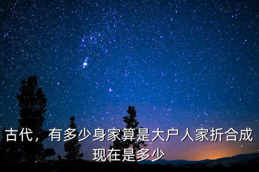 古代，有多少身家算是大戶人家折合成現在是多少