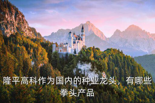 隆平高科怎么樣,隆平高科作為國內的種業龍頭