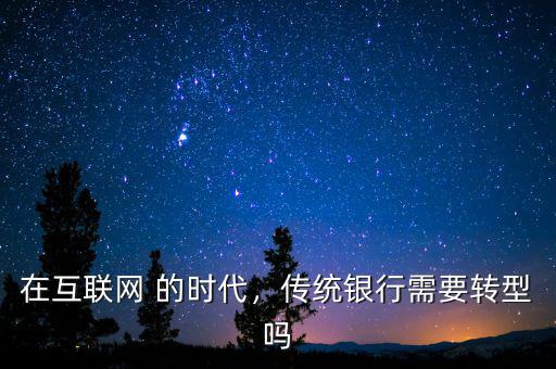 在互聯網 的時代，傳統銀行需要轉型嗎