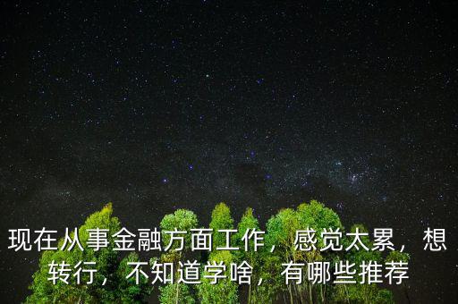 轉行金融要學習什么,關于轉行金融行業需要怎么做