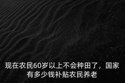 國家現在有多少錢,國家有多少錢補貼農民養老