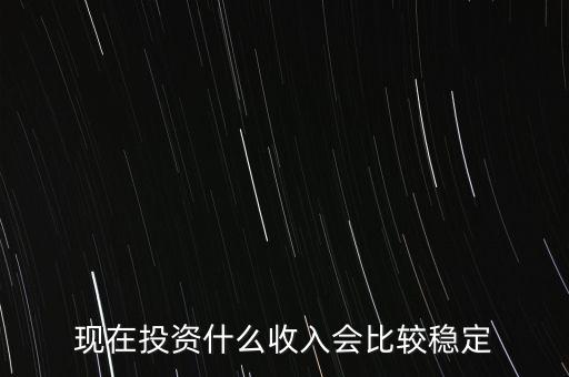 現在投資什么收入會比較穩定