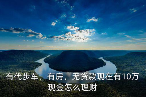 10萬現金怎么理財,怎么穩健理財比較好