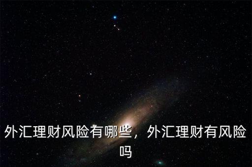 外匯理財風險有哪些，外匯理財有風險嗎