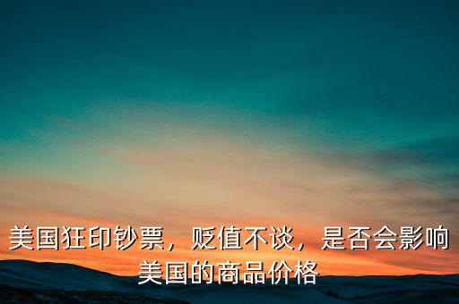 美國狂印鈔票，貶值不談，是否會影響美國的商品價格