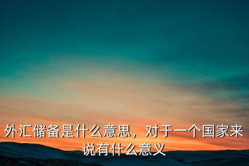 中國(guó)儲(chǔ)備外匯有什么用,對(duì)于一個(gè)國(guó)家來說有什么意義
