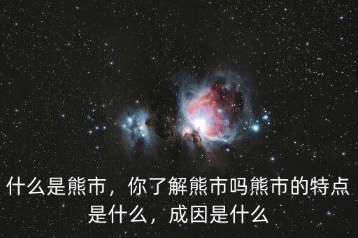 什么是熊市，你了解熊市嗎熊市的特點(diǎn)是什么，成因是什么
