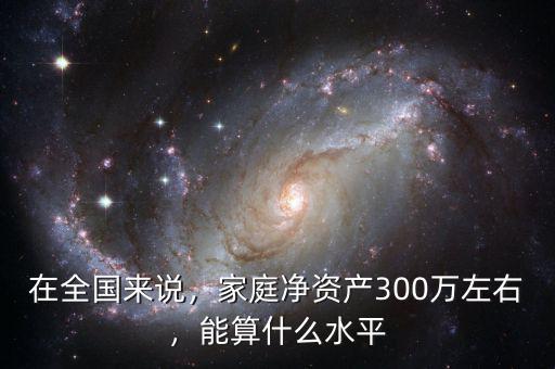凈資產100萬以上算什么,家庭凈資產300萬左右