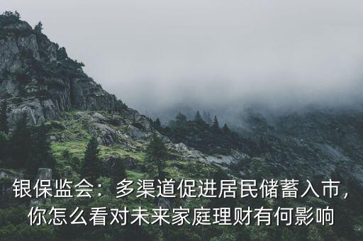 銀保監會：多渠道促進居民儲蓄入市，你怎么看對未來家庭理財有何影響