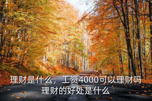 理財是什么，工資4000可以理財嗎理財的好處是什么