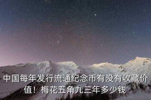中國每年發行流通紀念幣有沒有收藏價值！梅花五角九三年多少錢