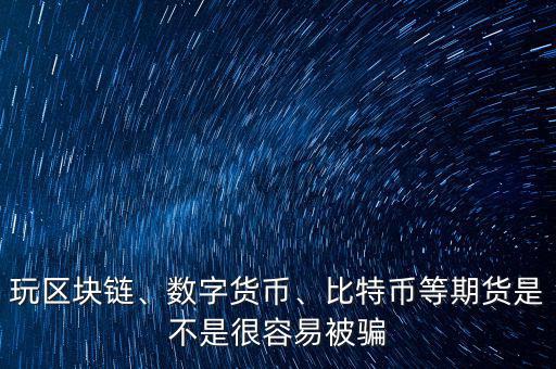 玩區塊鏈、數字貨幣、比特幣等期貨是不是很容易被騙