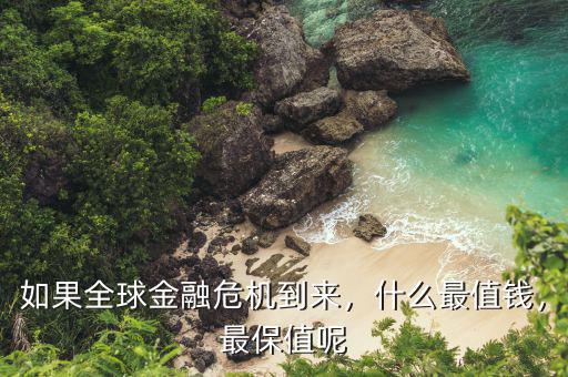 如果全球金融危機到來，什么最值錢，最保值呢