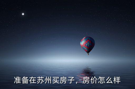 準備在蘇州買房子，房價怎么樣