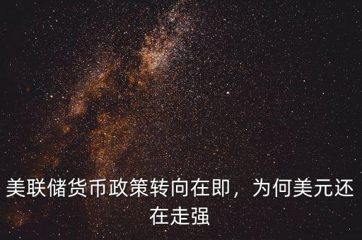 美聯儲貨幣政策轉向在即，為何美元還在走強