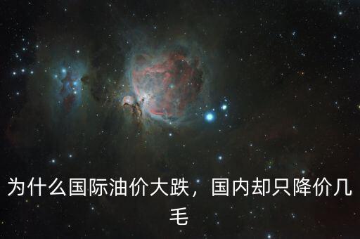 為什么國際油價大跌，國內卻只降價幾毛