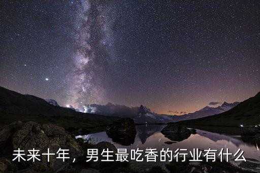 未來十年，男生最吃香的行業有什么