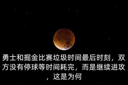 勇士和掘金比賽垃圾時間最后時刻，雙方沒有停球等時間耗完，而是繼續進攻，這是為何