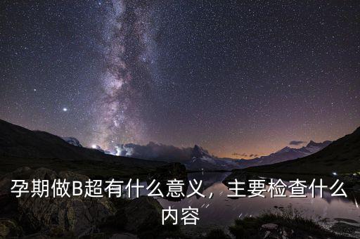 孕期做B超有什么意義，主要檢查什么內容