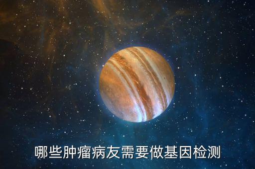 天津腫瘤醫院怎么做基因檢測,哪些腫瘤病友需要做基因檢測