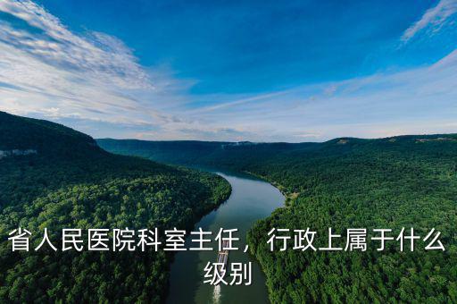 省人民醫院科室主任，行政上屬于什么級別