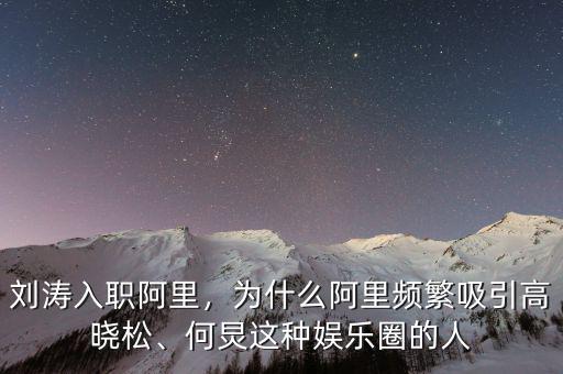劉濤入職阿里，為什么阿里頻繁吸引高曉松、何炅這種娛樂圈的人