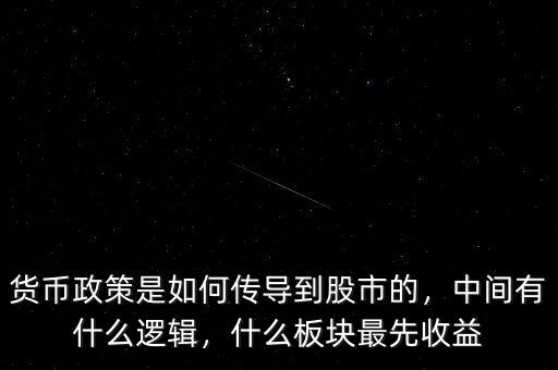 貨幣政策是如何傳導到股市的，中間有什么邏輯，什么板塊最先收益