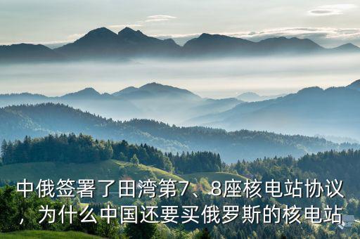 中俄簽署了田灣第7、8座核電站協議，為什么中國還要買俄羅斯的核電站