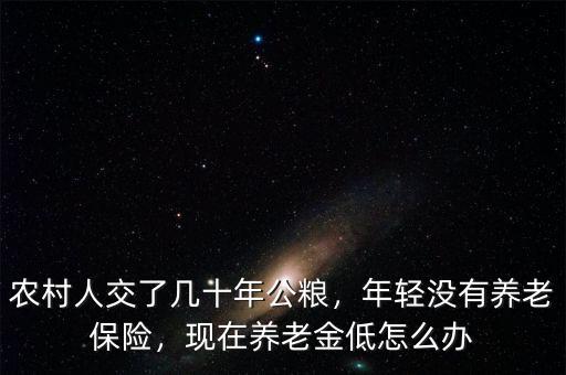 農村人交了幾十年公糧，年輕沒有養老保險，現在養老金低怎么辦