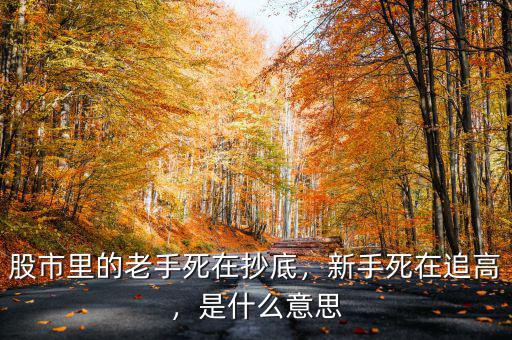 股市里的老手死在抄底，新手死在追高，是什么意思