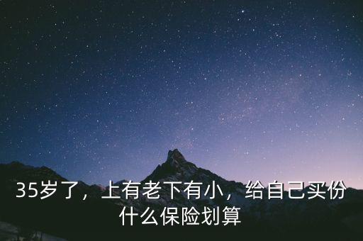 35歲了，上有老下有小，給自己買份什么保險劃算