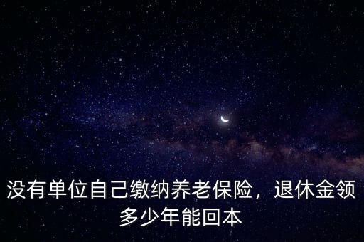 沒有單位自己繳納養(yǎng)老保險，退休金領(lǐng)多少年能回本