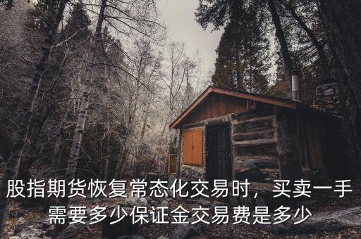 股指期貨恢復常態化交易時，買賣一手需要多少保證金交易費是多少