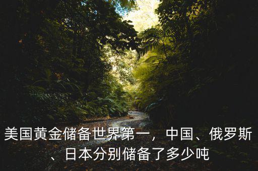 美國黃金儲備世界第一，中國、俄羅斯、日本分別儲備了多少噸