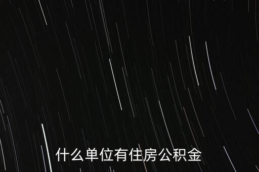 什么行業公積金,什么單位有住房公積金
