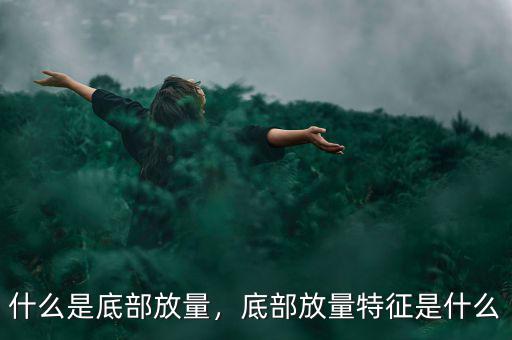 個股底部區域是指什么,底部放量特征是什么
