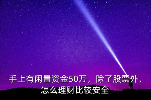 手上有閑置資金50萬，除了股票外，怎么理財比較安全