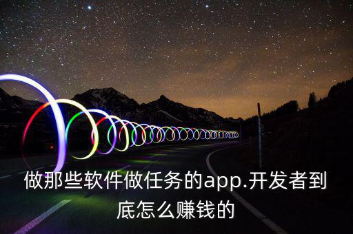 做那些軟件做任務的app.開發者到底怎么賺錢的