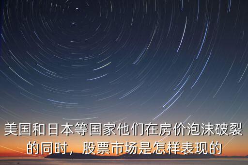 美國和日本等國家他們在房價泡沫破裂的同時，股票市場是怎樣表現的