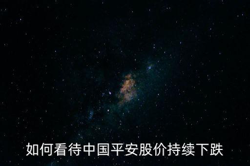 如何看待中國平安股價持續下跌