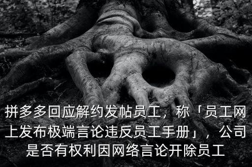 拼多多回應解約發帖員工，稱「員工網上發布極端言論違反員工手冊」，公司是否有權利因網絡言論開除員工