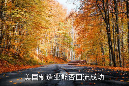 全球有多少美國制造業回流,美國制造業能否回流成功