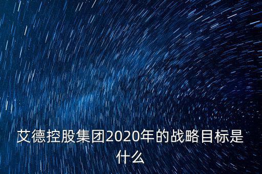 艾德控股集團2020年的戰略目標是什么